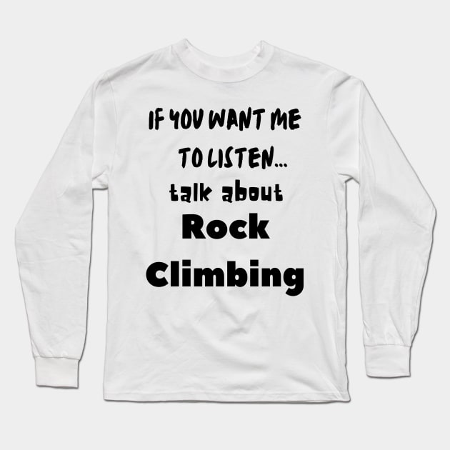 if you want me to listen talk about rock climbing Long Sleeve T-Shirt by Love My..